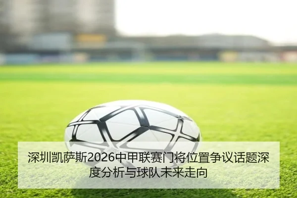 深圳凯萨斯2026中甲联赛门将位置争议话题深度分析与球队未来走向