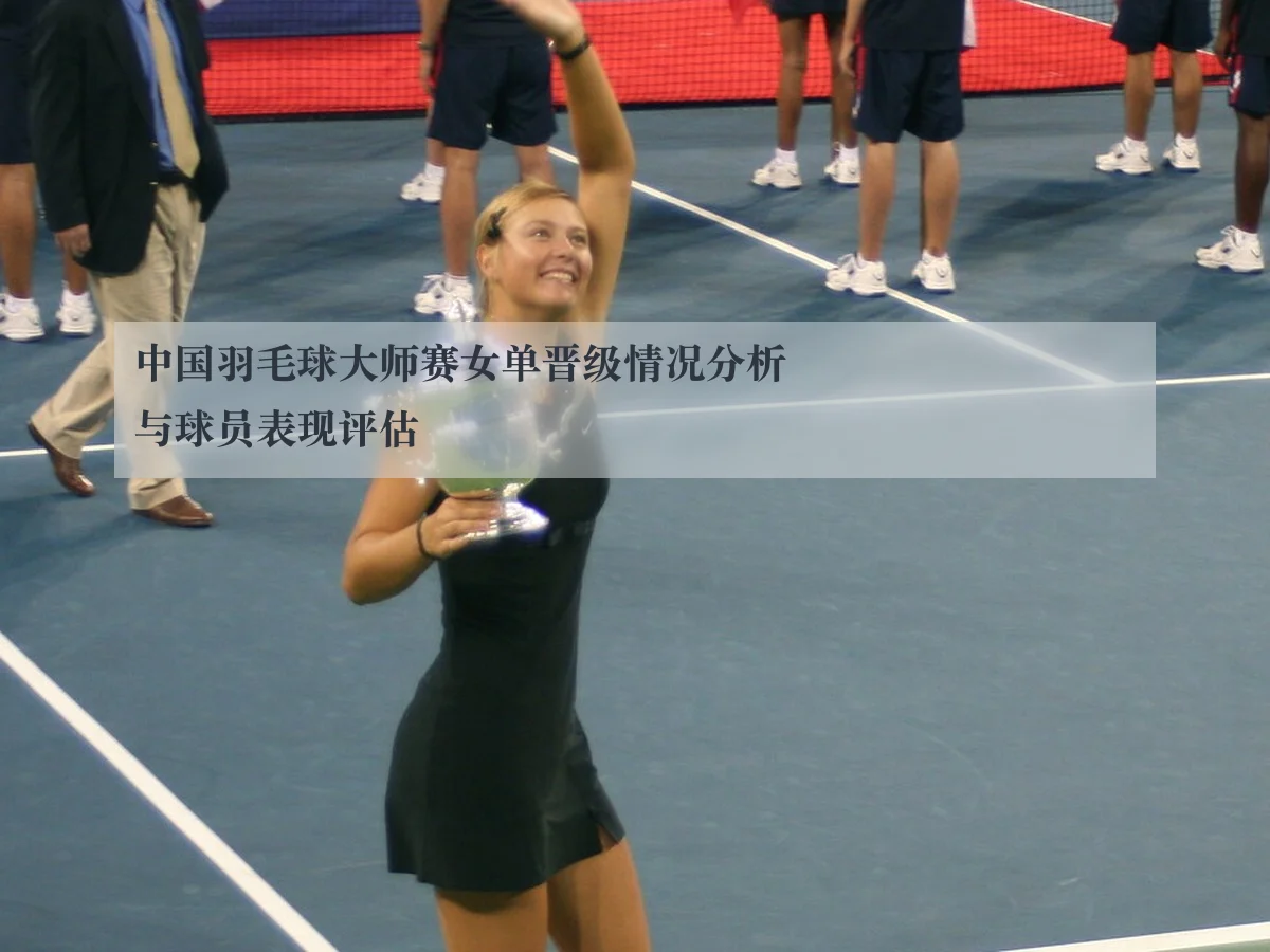 中国羽毛球大师赛女单晋级情况分析与球员表现评估